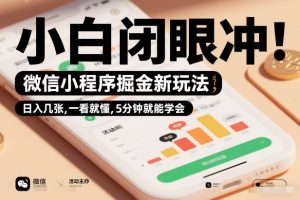 微信小程序掘金新玩法，日入几张，一看就懂，5分钟就能学会，小白闭眼冲【揭秘】-圆梦资源站