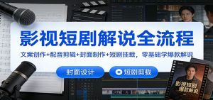 影视短剧解说全流程：文案创作+配音剪辑+封面制作+短剧挂载，零基础学爆款解说-圆梦资源站