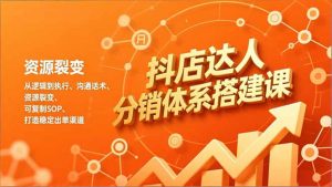 抖店达人分销体系搭建课，从逻辑到执行、沟通话术、资源裂变，可复制SOP，打造稳定出单渠道-圆梦资源站