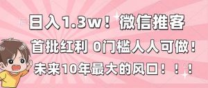 日入1.3w!微信推客,首批红利,未来10年最大的风口,0门槛,人人可做!-圆梦资源站