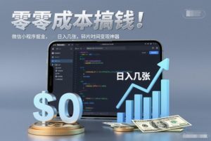 零成本搞钱，微信小程序掘金，简单易操作，日入几张，碎片时间变现神器【揭秘】-圆梦资源站