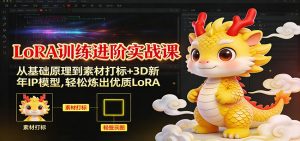 LoRA训练进阶实战课:从基础原理到素材打标+3D新年IP模型,轻松炼出优质LoRA-圆梦资源站