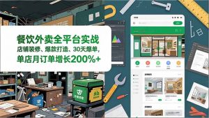 餐饮外卖全平台实战,店铺装修、爆款打造、30天爆单,手把手教学,单店月订单增长200%+-圆梦资源站