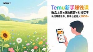 Temu新手赚钱课,选品上架+爆款运营+对接买手,快速开店出单,新手也能月入5000+-圆梦资源站