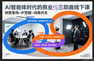 AI智能体时代的商业三部曲线下课，销售重构-IP觉醒-战略共生-圆梦资源站