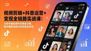 视频剪辑+抖音运营+变现全链路实战课：从软件基础操作到高级功能，制作爆款视频并实现稳定变现-圆梦资源站