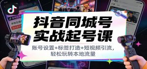 抖音同城号实战起号课：账号设置+标签打造+短视频引流，轻松玩转本地流量-圆梦资源站