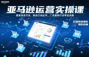 亚马逊运营实操课，覆盖选品方法、新品口诀必学、广告最新打法等全流程，打造跨境爆款店铺-圆梦资源站
