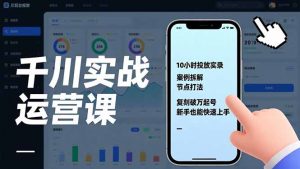 千川实战运营课,10小时投放实录、案例拆解、节点打法,复刻破万起号,新手也能快速上手-圆梦资源站