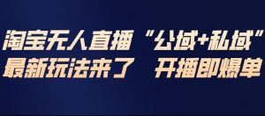 淘宝无人直播完整教程,公试+私域,最新玩法来了,开播即爆单-圆梦资源站