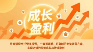 外卖运营全托管实操课,一套可落地、可复制的完整运营方案,实现店铺的快速成长与持续盈利-圆梦资源站