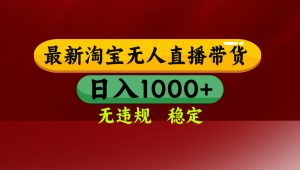 【最新】淘宝无人直播，独家技术，日入2K+，无违规无封号，可矩阵，长期稳定-圆梦资源站
