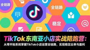 TikTok东南亚小店实战陪跑营：从零开始系统掌握TikTok小店运营全链路，实现稳定出单与盈利-圆梦资源站