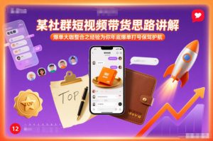 某社群短视频带货思路讲解，爆单大咖整合之经验为你年底爆单打号保驾护航-圆梦资源站