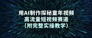 用AI制作探秘童年视频，高流量短视频赛道(附完整实操教学)-圆梦资源站