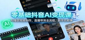 零基础抖音AI变现课：AI爆款视频制作，直播带货全流程，新手也能赚-圆梦资源站