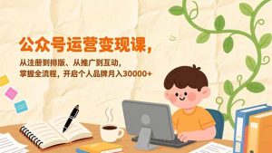 公众号运营变现课,从注册到排版、从推广到互动,掌握全流程,开启个人品牌月入30000+-圆梦资源站