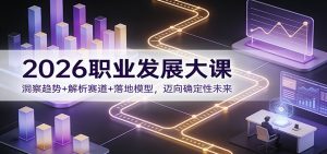 2026职业发展大课：洞察趋势+解析赛道+落地模型，迈向确定性未来-圆梦资源站