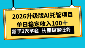 2026升级版Ai托管项目，单日稳定收入100+，新手小白3天学会-圆梦资源站