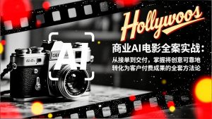 商业AI电影全案实战：从接单到交付，掌握将创意可靠地转化为客户付费成果的全套方法论-圆梦资源站