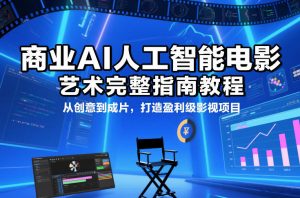 商业AI人工智能电影制作的艺术完整指南教程，从创意到成片，打造盈利级影视项目-圆梦资源站