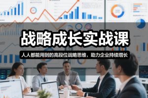 战略成长实战课，人人都能用到的高段位战略思维，助力企业持续增长-圆梦资源站