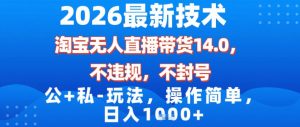 2026最新技术，淘宝无人直播带货14.0，不封号，不违规，公+私玩法，操作简单，日入1k【揭秘】-圆梦资源站