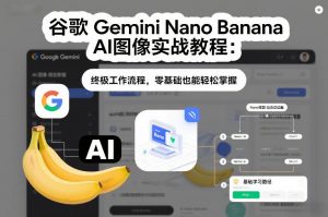 谷歌Gemini Nano Banana AI图像实战教程：终极工作流程，零基础也能轻松掌握-圆梦资源站