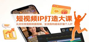 短视频IP打造大课：从定位变现到拍摄剪辑，全流程构建高价值个人IP-圆梦资源站