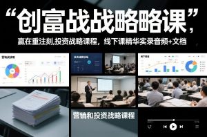 创富战略课，赢在重注时刻，营销和投资战略课程，线下课精华实录音频+文档-圆梦资源站