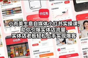 小而美生意自媒体小红书实操课，助你引爆实体店流量，实体店老板轻松上手实现爆客-圆梦资源站
