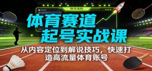 体育赛道起号实战课：从内容定位到解说技巧，快速打造高流量体育账号-圆梦资源站