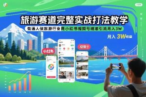 旅游赛道完整实战打法教学，普通人做旅游行业用小红书视频号精准引流月入3W-圆梦资源站