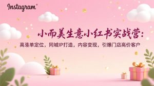 小而美生意小红书实战营：高客单定位，同城IP打造，内容变现，引爆门店高价客户-圆梦资源站