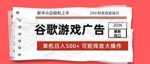2026最新谷歌游戏广告 单机日入500+ 24小时全自动运行,新手小白轻松玩转-圆梦资源站