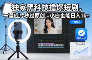 独家黑科技撸爆短剧，一键成片秒过原创，小白也能日入1k+【揭秘】-圆梦资源站