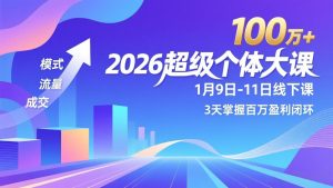 2026超级个体大课-1月9日-11日线下课，模式、流量、成交，3天掌握百万盈利闭环，实现年入100万+-圆梦资源站