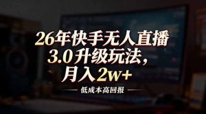 26年快手无人直播3.0升级玩法，低成本高回报，月入2w+-圆梦资源站