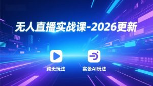 无人直播实战课-2026更新：纯无玩法、实景AI、真人玩法、绿幕玩法、真转无玩法、麒麟臂摇手等-圆梦资源站