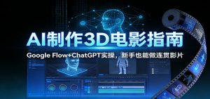 AI制作3D电影指南：Google Flow+ChatGPT实操，新手也能做连贯影片-圆梦资源站