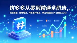 拼多多从零到精通全阶班，流量爆破、疑难解决，构建盈利体系，单店月销破百万(更新2026-圆梦资源站