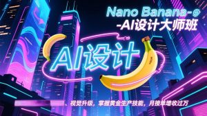 Nano Banana-AI设计大师班，修图合成、广告创作、视觉升级，掌握黄金生产技能，月接单增收过万-圆梦资源站