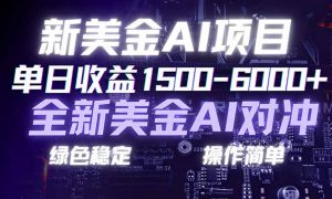 日赚1500-6000+，新美金 AI 对冲项目，合规稳定，小白易上手，创业副业优选，可复制放大-圆梦资源站