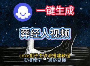 通过Coze工作流，一键生成《葬经人》爆火短视频，实操搭建教学课，通俗易懂-圆梦资源站
