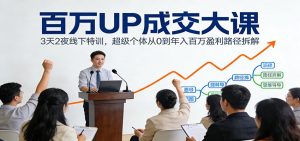 百万UP成交大课：3天2夜线下特训，超级个体从0到年入百万盈利路径拆解-圆梦资源站