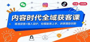 内容时代全域获客课：精准获客+强人设IP，给模版易上手、讲原理助创新-圆梦资源站