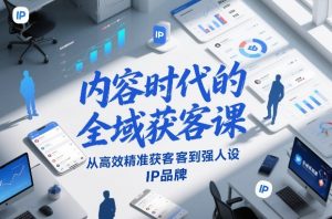 内容时代的全域获客课，从高效精准获客到强人设IP品牌-圆梦资源站