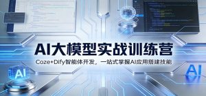 AI大模型实战训练营：Coze+Dify智能体开发，一站式掌握AI应用搭建技能-圆梦资源站