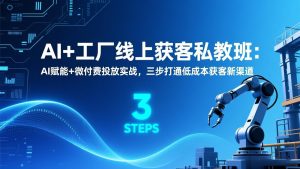 AI+工厂线上获客私教班：AI赋能+微付费投放实战，三步打通低成本获客新渠道-圆梦资源站