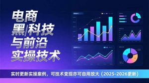 电商黑科技与前沿实操技术：实时更新实操案例，可技术变现亦可自用放大(2026更新-圆梦资源站